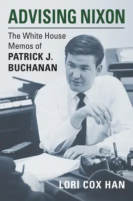 Tanácsadás Nixonnak: Buchanan Fehér Házi feljegyzései: Patrick J. Buchanan: A Fehér Házi feljegyzések - Advising Nixon: The White House Memos of Patrick J. Buchanan