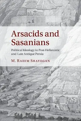 Arszakidák és szaszaniták: Politikai ideológia a poszthellenisztikus és a késő antik Perzsiában - Arsacids and Sasanians: Political Ideology in Post-Hellenistic and Late Antique Persia