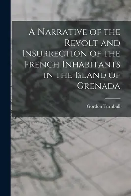 A Grenada szigetén élő francia lakosok lázadásának és felkelésének elbeszélése - A Narrative of the Revolt and Insurrection of the French Inhabitants in the Island of Grenada