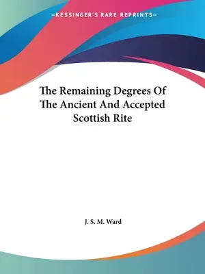 Az Ősi és Elfogadott Skót Rítus fennmaradó fokozatai - The Remaining Degrees Of The Ancient And Accepted Scottish Rite