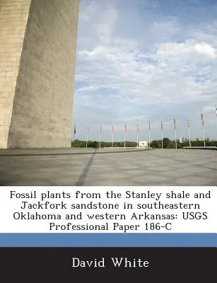 Fosszilis növények a Stanley Shale és Jackfork homokkőből Délkelet-Oklahomában és Nyugat-Arkansasban: Usgs Professional Paper 186-C - Fossil Plants from the Stanley Shale and Jackfork Sandstone in Southeastern Oklahoma and Western Arkansas: Usgs Professional Paper 186-C