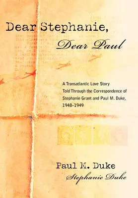 Kedves Stephanie, kedves Paul! Egy transzatlanti szerelmi történet Stephanie Grant és Paul M. Duke levelezésében, 1948-1949 - Dear Stephanie, Dear Paul: A Transatlantic Love Story Told Through the Correspondence of Stephanie Grant and Paul M. Duke, 1948-1949