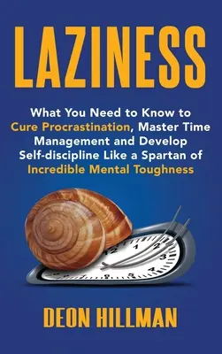 Lustaság: Amit tudnod kell ahhoz, hogy meggyógyítsd a halogatást, elsajátítsd az időgazdálkodást és fejleszd az önfegyelmet, mint egy spártai In - Laziness: What You Need to Know to Cure Procrastination, Master Time Management and Develop Self-discipline Like a Spartan of In