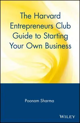 A Harvard Entrepreneurs Club útmutatója a saját vállalkozás indításához - The Harvard Entrepreneurs Club Guide to Starting Your Own Business