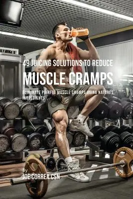 49 gyümölcslé megoldás az izomgörcsök csökkentésére: 49 gyümölcslé megoldás az izomgörcsök csökkentésére - 49 Juicing Solutions to Reduce Muscle Cramps: 49 Juicing Solutions to Reduce Muscle Cramps