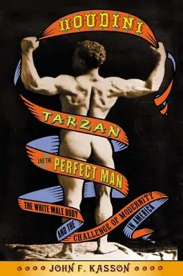 Houdini, Tarzan és a tökéletes ember: A fehér férfitest és a modernitás kihívása Amerikában - Houdini, Tarzan, and the Perfect Man: The White Male Body and the Challenge of Modernity in America