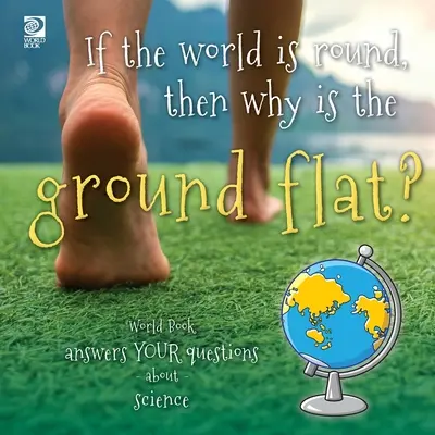 Ha a világ kerek, akkor miért lapos a föld?: A Világkönyv válaszol a természettudományos kérdésekre - If the world is round, then why is the ground flat?: World Book answers your questions about science