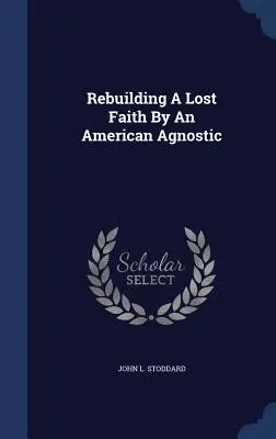 Egy elveszett hit újjáépítése egy amerikai agnosztikus által - Rebuilding A Lost Faith By An American Agnostic