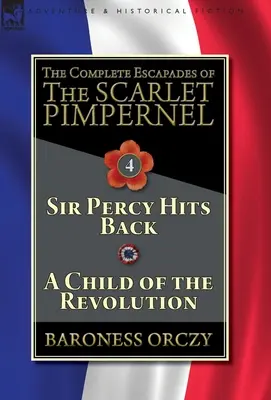 A skarlátvörös pimpernel összes szökése - 4. kötet: Sir Percy visszavág és A forradalom gyermeke - The Complete Escapades of The Scarlet Pimpernel-Volume 4: Sir Percy Hits Back & A Child of the Revolution