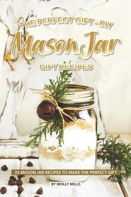 A tökéletes ajándék - DIY Mason Jar ajándék receptek: Mason Jar Receptek: 25 Mason Jar Receptek a tökéletes ajándék elkészítéséhez - The Perfect Gift - DIY Mason Jar Gift Recipes: 25 Mason Jar Recipes to Make the Perfect Gift