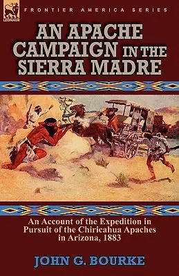 Egy apacs-hadjárat a Sierra Madrében: beszámoló a Chiricahua apacsok üldözésére indított expedícióról Arizonában, 1883-ban - An Apache Campaign in the Sierra Madre: an Account of the Expedition in Pursuit of the Chiricahua Apaches in Arizona, 1883