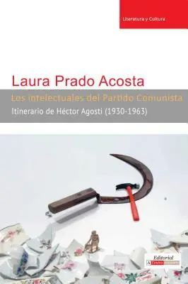 Los intelectuales del Partido Comunista: Itinerario de Hctor Agosti (1930-1963)