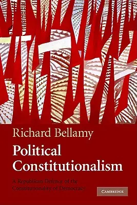 Politikai alkotmányosság: A demokrácia alkotmányosságának republikánus védelme - Political Constitutionalism: A Republican Defence of the Constitutionality of Democracy