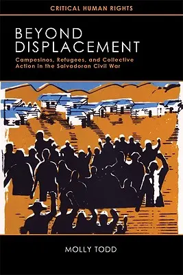 Beyond Displacement: Campesinos, menekültek és kollektív fellépés a salvadori polgárháborúban - Beyond Displacement: Campesinos, Refugees, and Collective Action in the Salvadoran Civil War