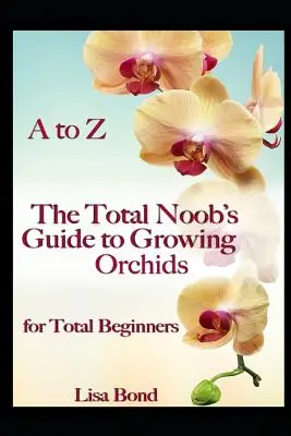 A-tól Z-ig: A totális zöldfülűek útmutatója az orchideatermesztéshez teljesen kezdőknek - A to Z the Total Noob's Guide to Growing Orchids for Total Beginners