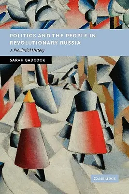 Politika és nép a forradalmi Oroszországban: Egy tartományi történelem - Politics and the People in Revolutionary Russia: A Provincial History