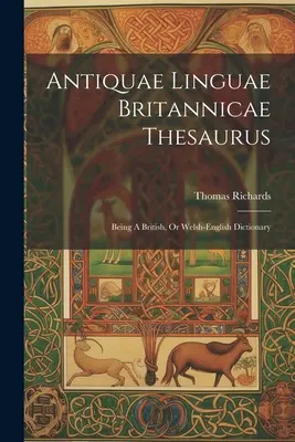 Antiquae Linguae Britannicae Thesaurus: Egy brit, illetve walesi-angol szótár - Antiquae Linguae Britannicae Thesaurus: Being A British, Or Welsh-english Dictionary