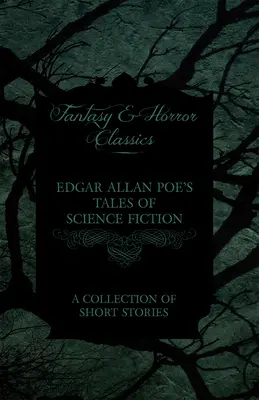 Edgar Allan Poe's Tales of Science Fiction - A Collection of Short Stories (Fantasy and Horror Classics)