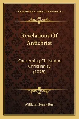 Az Antikrisztus kinyilatkoztatása: Krisztusról és a kereszténységről (1879) - Revelations Of Antichrist: Concerning Christ And Christianity (1879)