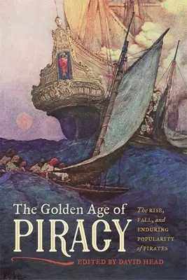 A kalózkodás aranykora: A kalózok felemelkedése, bukása és tartós népszerűsége - The Golden Age of Piracy: The Rise, Fall, and Enduring Popularity of Pirates