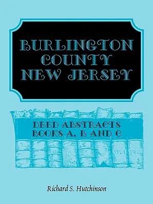 Burlington County, New Jersey, Deed Abstracts (Burlington megye, New Jersey): A, B és C könyvek - Burlington County, New Jersey, Deed Abstracts: Books A, B and C