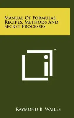 Formulák, receptek, módszerek és titkos folyamatok kézikönyve - Manual Of Formulas, Recipes, Methods And Secret Processes