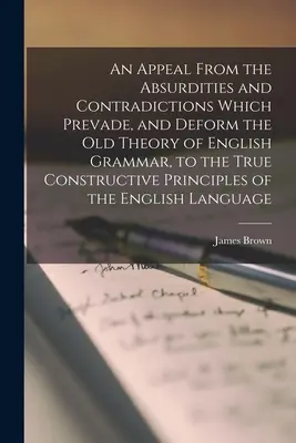 Felhívás az abszurditások és ellentmondások ellen, amelyek az angol nyelvtan régi elméletét megelőzik és eltorzítják, a valódi konstruktív elvek felé. - An Appeal From the Absurdities and Contradictions Which Prevade, and Deform the Old Theory of English Grammar, to the True Constructive Principles of