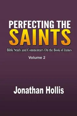 A szentek tökéletesítése: Bibliatanulmány és kommentár Jakab könyvéhez - Perfecting the Saints: Bible Study and Commentary On the Book of James