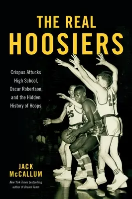 Az igazi Hoosiers: A Crispus Attucks Gimnázium, Oscar Robertson és a kosárlabda rejtett története - The Real Hoosiers: Crispus Attucks High School, Oscar Robertson, and the Hidden History of Hoops