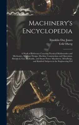 Gépészeti enciklopédia: A Work of Reference Covering Practical Mathematics and Mechanics, Machine Design, Machine Construction and Operation, - Machinery's Encyclopedia: A Work of Reference Covering Practical Mathematics and Mechanics, Machine Design, Machine Construction and Operation,