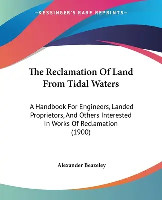 The Reclamation of Land From Tidal Waters: Kézikönyv mérnökök, földtulajdonosok és más, a rekultivációs munkálatokban érdekeltek számára. - The Reclamation Of Land From Tidal Waters: A Handbook For Engineers, Landed Proprietors, And Others Interested In Works Of Reclamation