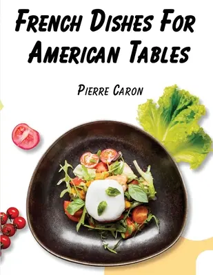 Francia ételek amerikai asztalokra: 440 hagyományos receptek - French Dishes For American Tables: 440 Traditional Recipes