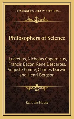 A tudomány filozófusai: Lucretius, Nicholas Copernicus, Francis Bacon, Rene Descartes, Auguste Comte, Charles Darwin és Henri Bergson - Philosophers of Science: Lucretius, Nicholas Copernicus, Francis Bacon, Rene Descartes, Auguste Comte, Charles Darwin and Henri Bergson