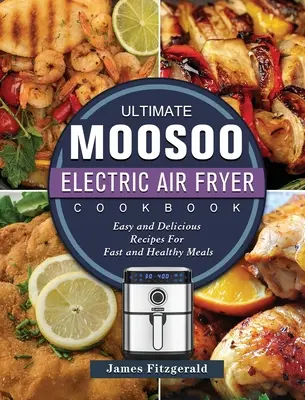 A végső MOOSOO elektromos légsütő szakácskönyv: Könnyű és finom receptek a gyors és egészséges ételekhez - The Ultimate MOOSOO Electric Airfryer Cookbook: Easy and Delicious Recipes For Fast and Healthy Meals