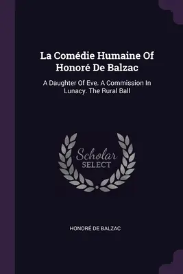 La Comdie Humaine of Honor De Balzac: Éva lánya. A Bizottság az elmebajban. A vidéki bál - La Comdie Humaine Of Honor De Balzac: A Daughter Of Eve. A Commission In Lunacy. The Rural Ball