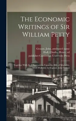 Sir William Petty gazdasági írásai: Together With the Observations Upon the Bills of Mortality, More Probably by Captain John Graunt; v.2 - The Economic Writings of Sir William Petty: Together With the Observations Upon the Bills of Mortality, More Probably by Captain John Graunt; v.2