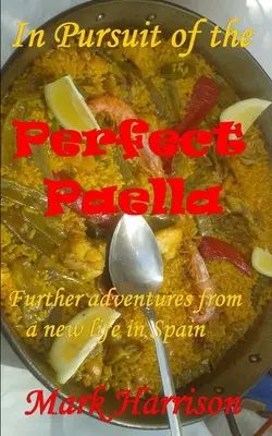 A tökéletes paella nyomában: (Újabb kalandok egy új spanyolországi életből) - In Pursuit of the Perfect Paella: (Further adventures from a new life in Spain)