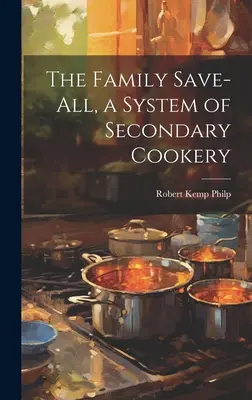 A családi mentőmunka, a másodlagos főzés rendszere - The Family Save-all, a System of Secondary Cookery