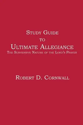 Tanulmányi útmutató a Végső hűséghez: The Subversive Nature of the Lord's Prayer of the Lord's Prayer - Study Guide to Ultimate Allegiance: The Subversive Nature of the Lord's Prayer