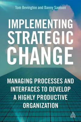 Stratégiai változások végrehajtása: Folyamatok és kapcsolódási pontok kezelése egy magasan termelékeny szervezet kialakítása érdekében - Implementing Strategic Change: Managing Processes and Interfaces to Develop a Highly Productive Organization