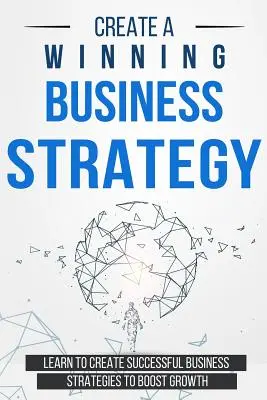 Győztes üzleti stratégia létrehozása: Tanulja meg, hogyan hozzon létre sikeres üzleti stratégiákat a növekedés fellendítésére - Create a Winning Business Strategy: Learn to create Successful Business Strategies to boost Growth