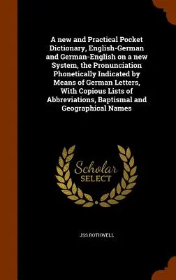 Egy új és gyakorlatias zsebszótár, angol-német és német-angol új rendszer szerint, a kiejtés fonetikusan jelezve a német nyelv segítségével - A new and Practical Pocket Dictionary, English-German and German-English on a new System, the Pronunciation Phonetically Indicated by Means of German