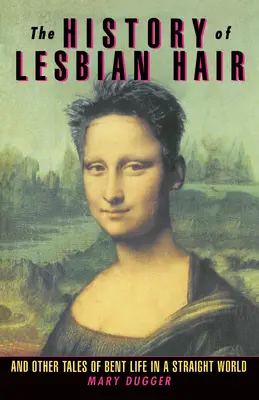 A leszbikus haj története: És más történetek a hajlított életről a heterók világában - The History of Lesbian Hair: And Other Tales of Bent Life in a Straight World