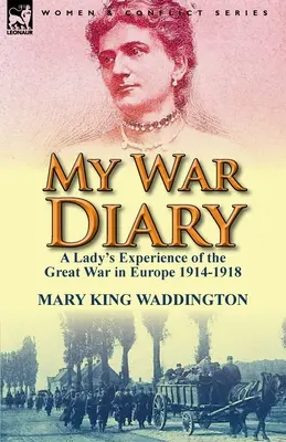 My War Diary: Egy hölgy tapasztalatai az európai nagy háborúról 1914-1918 - My War Diary: A Lady's Experience of the Great War in Europe 1914-1918