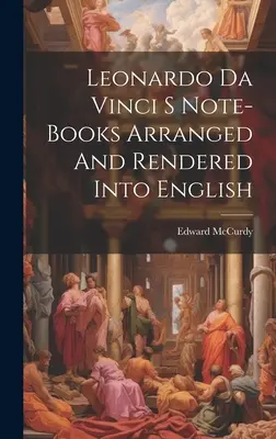 Leonardo Da Vinci S Note-Books Arranged And Rendered Into English (Leonardo Da Vinci jegyzetfüzetei - angolra rendezve és feldolgozva) - Leonardo Da Vinci S Note-Books Arranged And Rendered Into English