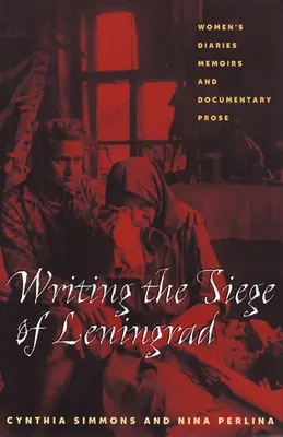 Leningrád ostromának megírása: Női naplók, emlékiratok és dokumentumpróza - Writing the Siege of Leningrad: Womens Diaries Memoirs and Documentary Prose