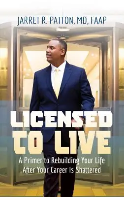 Licensed to Live: A Primer to Rebuilding Your Life After Your Career Has Been Shattered (A Primer to Rebuilding Your Life After Your Career Has Been Shattered Shattered) - Licensed to Live: A Primer to Rebuilding Your Life After Your Career Has Been Shattered