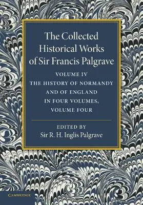 Sir Francis Palgrave, K.H. összegyűjtött történelmi művei: 4. kötet: Normandia és Anglia története, 4. kötet - The Collected Historical Works of Sir Francis Palgrave, K.H.: Volume 4: The History of Normandy and of England, Volume 4