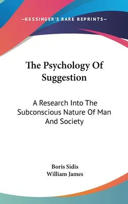 A szuggesztió pszichológiája: Az ember és a társadalom tudatalatti természetének kutatása - The Psychology Of Suggestion: A Research Into The Subconscious Nature Of Man And Society