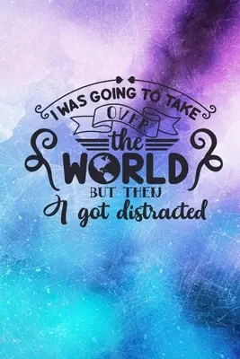 I Was Wanting To Take Over The World But Then I Got Distracted: Lined Notebook: Vicces idézet borító napló - I Was Going To Take Over The World But Then I Got Distracted: Lined Notebook: Funny Quote Cover Journal